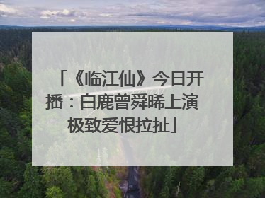《临江仙》今日开播：白鹿曾舜晞上演极致爱恨拉扯