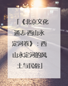 《北京文化通志·西山永定河卷》：西山永定河的风土与民俗