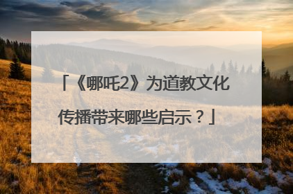 《哪吒2》为道教文化传播带来哪些启示？