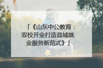 《山东中公教育：双校开业打造县域就业服务新范式》