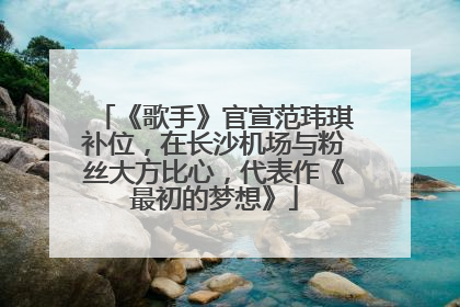 《歌手》官宣范玮琪补位，在长沙机场与粉丝大方比心，代表作《最初的梦想》