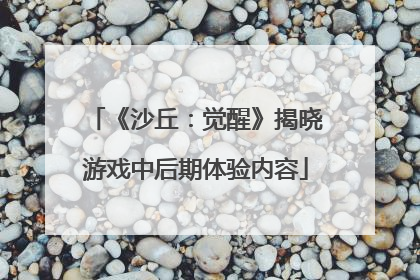 《沙丘：觉醒》揭晓游戏中后期体验内容