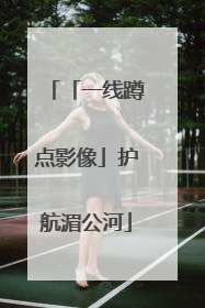 「一线蹲点影像」护航湄公河