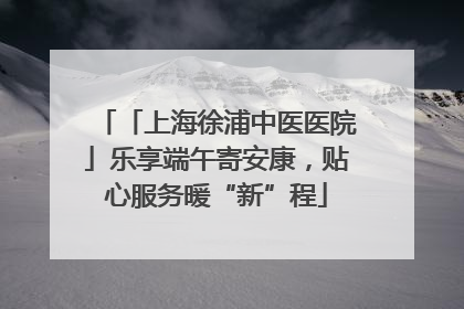 「上海徐浦中医医院」乐享端午寄安康，贴心服务暖“新”程