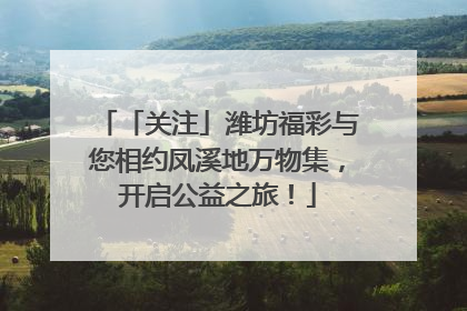 「关注」潍坊福彩与您相约凤溪地万物集，开启公益之旅！