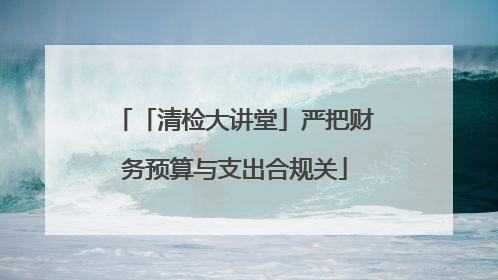 「清检大讲堂」严把财务预算与支出合规关