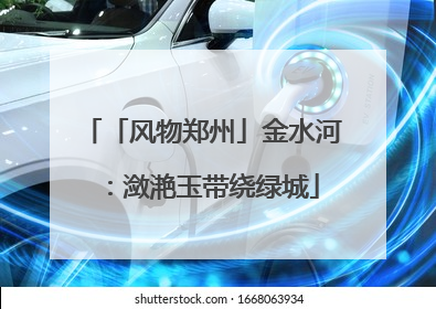 「风物郑州」金水河：潋滟玉带绕绿城