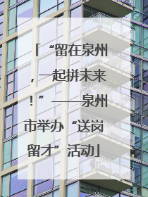 “留在泉州，一起拼未来！”——泉州市举办“送岗留才”活动