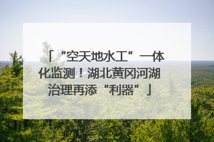 “空天地水工”一体化监测！湖北黄冈河湖治理再添“利器”
