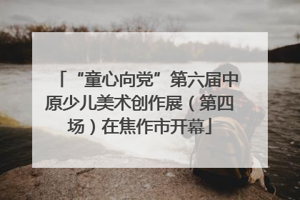 “童心向党”第六届中原少儿美术创作展（第四场）在焦作市开幕