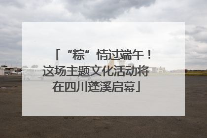 “粽”情过端午！这场主题文化活动将在四川蓬溪启幕