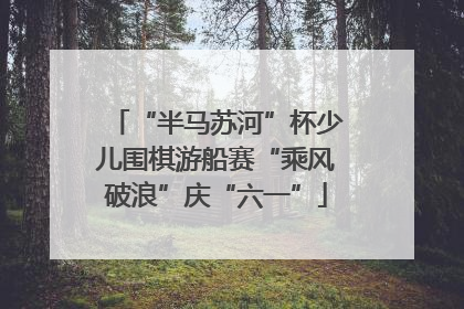 “半马苏河”杯少儿围棋游船赛“乘风破浪”庆“六一”