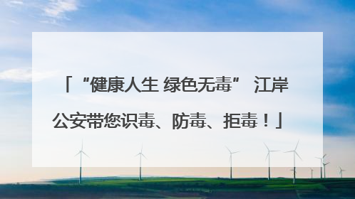 “健康人生 绿色无毒” 江岸公安带您识毒、防毒、拒毒！