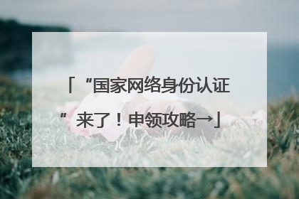 “国家网络身份认证”来了！申领攻略→