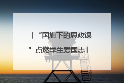 “国旗下的思政课”点燃学生爱国志