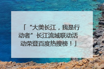 “大美长江，我是行动者”长江流域联动活动荣登百度热搜榜！