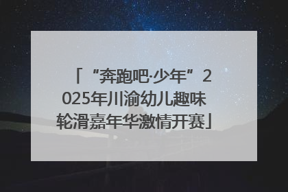 “奔跑吧·少年”2025年川渝幼儿趣味轮滑嘉年华激情开赛