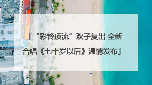 “彩铃顶流”欢子复出 全新合唱《七十岁以后》温情发布