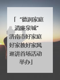 “德润家庭 清廉泉城”济南市好家庭好家教好家风巡讲首场活动举办
