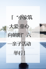 “小家筑大爱·童心向朝阳”六一亲子活动举行