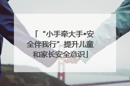 “小手牵大手•安全伴我行”提升儿童和家长安全意识