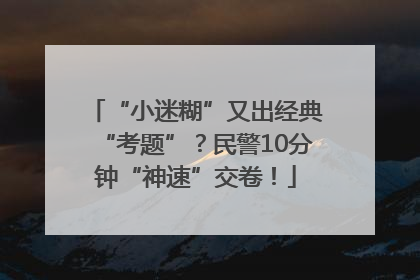 “小迷糊”又出经典“考题”？民警10分钟“神速”交卷！