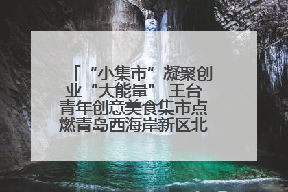 “小集市”凝聚创业“大能量” 王台青年创意美食集市点燃青岛西海岸新区北部新城夜经济