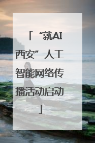 “就AI西安”人工智能网络传播活动启动