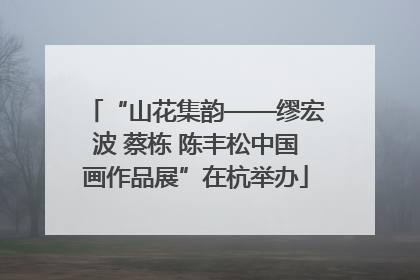 “山花集韵——缪宏波 蔡栋 陈丰松中国画作品展”在杭举办