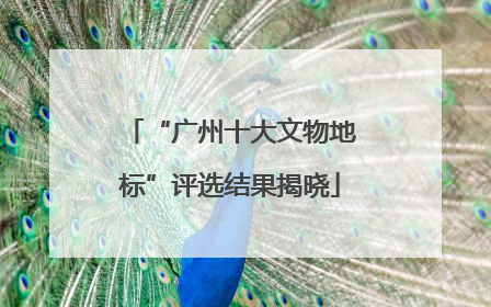 “广州十大文物地标”评选结果揭晓