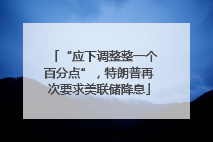 “应下调整整一个百分点”，特朗普再次要求美联储降息