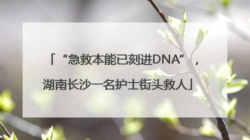 “急救本能已刻进DNA”，湖南长沙一名护士街头救人