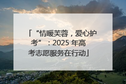 “情暖芙蓉，爱心护考”：2025 年高考志愿服务在行动