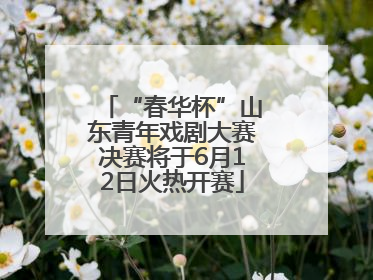 “春华杯”山东青年戏剧大赛决赛将于6月12日火热开赛