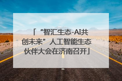 “智汇生态-AI共创未来”人工智能生态伙伴大会在济南召开