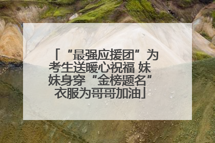 “最强应援团”为考生送暖心祝福 妹妹身穿“金榜题名”衣服为哥哥加油
