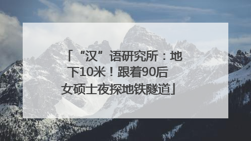 “汉”语研究所：地下10米！跟着90后女硕士夜探地铁隧道