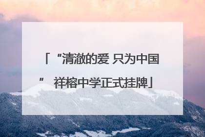 “清澈的爱 只为中国” 祥榕中学正式挂牌