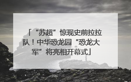“苏超”惊现史前拉拉队！中华恐龙园“恐龙大军”将亮相开幕式