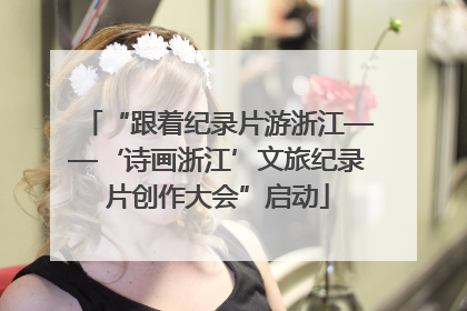 “跟着纪录片游浙江——‘诗画浙江’文旅纪录片创作大会”启动
