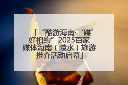 “酷游海南·‘媒’好相约”2025百家媒体海南（陵水）旅游推介活动启幕