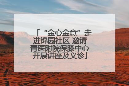 “金心金意”走进锦园社区 邀请青医附院保膝中心开展讲座及义诊