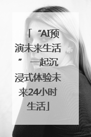 “AI预演未来生活” 一起沉浸式体验未来24小时生活