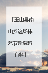 玉山县南山乡这场体艺节超燃超有料