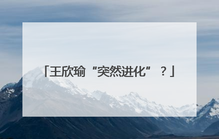 王欣瑜“突然进化”？