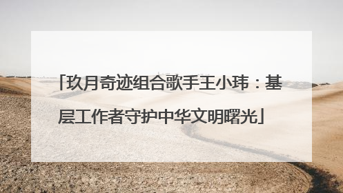 玖月奇迹组合歌手王小玮：基层工作者守护中华文明曙光