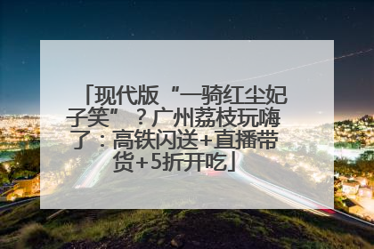现代版“一骑红尘妃子笑”？广州荔枝玩嗨了：高铁闪送+直播带货+5折开吃