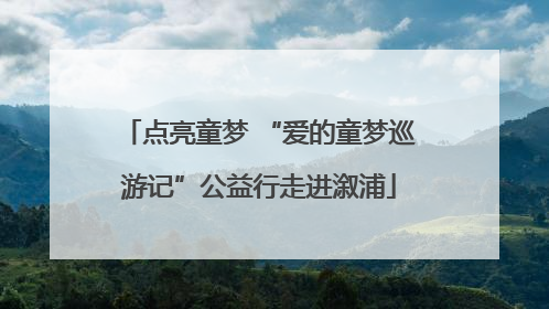 点亮童梦 “爱的童梦巡游记”公益行走进溆浦