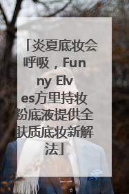 炎夏底妆会呼吸，Funny Elves方里持妆粉底液提供全肤质底妆新解法