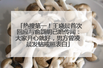 热搜第一！王晓晨首次回应与俞灏明已婚传闻：大家开心就好，男方曾凌晨发钻戒照表白